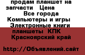 продам планшет на запчасти › Цена ­ 1 000 - Все города Компьютеры и игры » Электронные книги, планшеты, КПК   . Красноярский край